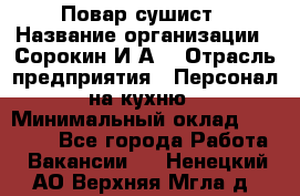 Повар-сушист › Название организации ­ Сорокин И.А. › Отрасль предприятия ­ Персонал на кухню › Минимальный оклад ­ 18 000 - Все города Работа » Вакансии   . Ненецкий АО,Верхняя Мгла д.